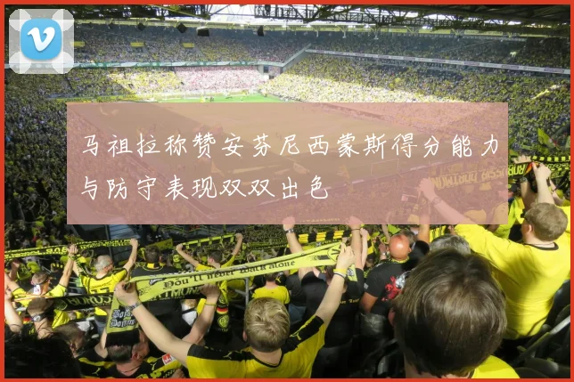 马祖拉称赞安芬尼西蒙斯得分能力与防守表现双双出色