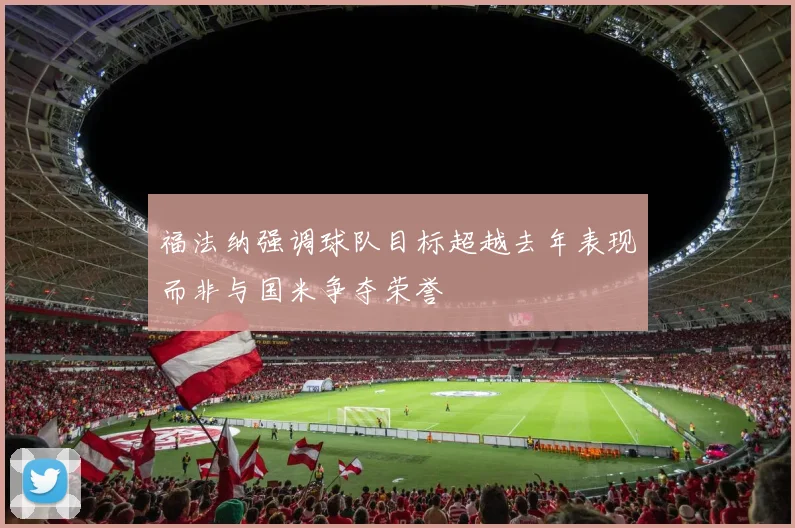 福法纳强调球队目标超越去年表现而非与国米争夺荣誉