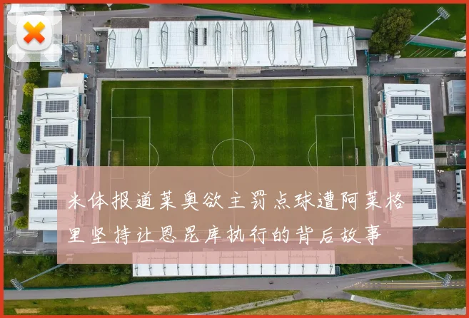 米体报道莱奥欲主罚点球遭阿莱格里坚持让恩昆库执行的背后故事