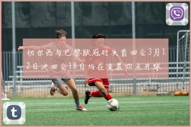 切尔西与巴黎欧冠对决首回合3月12日次回合18日均在凌晨四点开球
